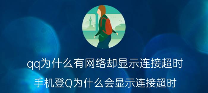 qq为什么有网络却显示连接超时 手机登Q为什么会显示连接超时,请检查网络呢？